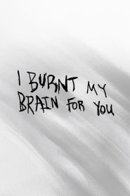 I BURNT MY BRAIN FOR YOU