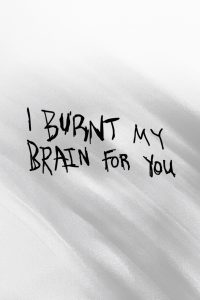 I BURNT MY BRAIN FOR YOU